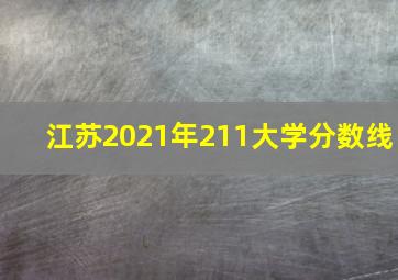 江苏2021年211大学分数线