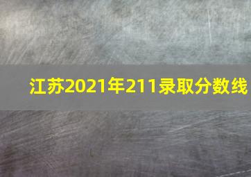 江苏2021年211录取分数线