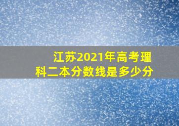 江苏2021年高考理科二本分数线是多少分