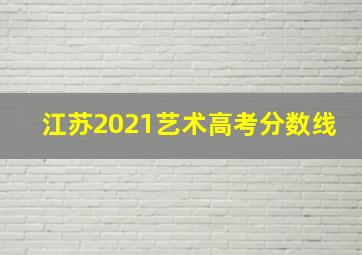 江苏2021艺术高考分数线