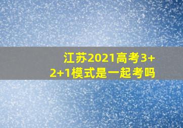 江苏2021高考3+2+1模式是一起考吗