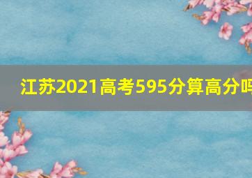 江苏2021高考595分算高分吗