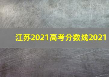 江苏2021高考分数线2021