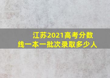 江苏2021高考分数线一本一批次录取多少人