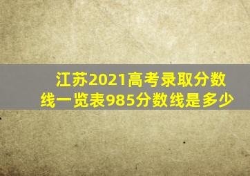 江苏2021高考录取分数线一览表985分数线是多少