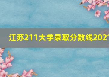 江苏211大学录取分数线2021