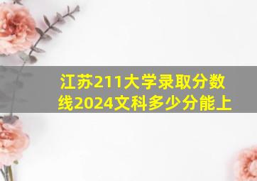 江苏211大学录取分数线2024文科多少分能上