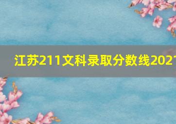 江苏211文科录取分数线2021