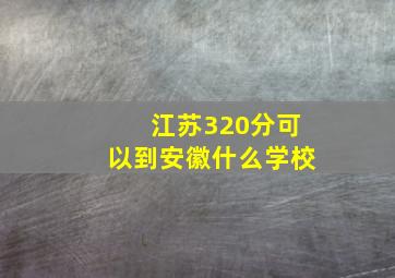 江苏320分可以到安徽什么学校