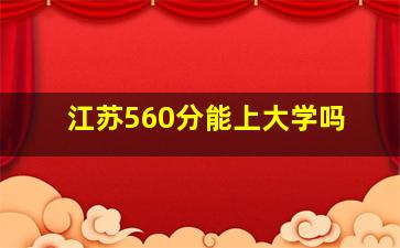 江苏560分能上大学吗