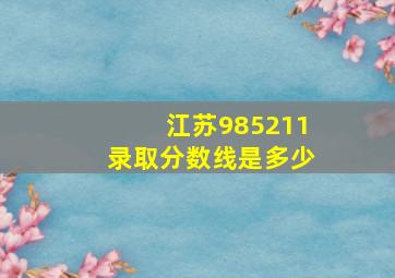 江苏985211录取分数线是多少