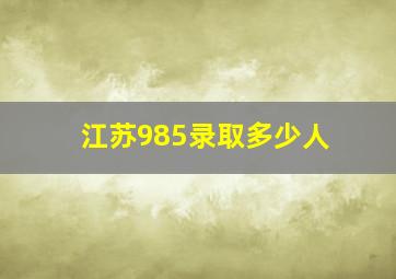 江苏985录取多少人