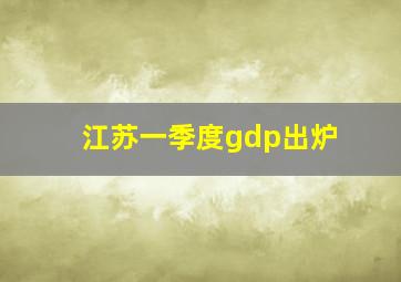 江苏一季度gdp出炉