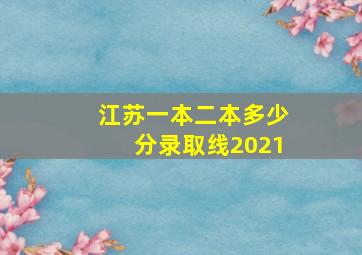 江苏一本二本多少分录取线2021