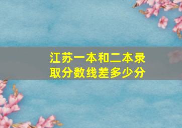 江苏一本和二本录取分数线差多少分