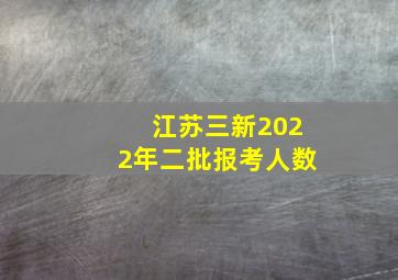 江苏三新2022年二批报考人数