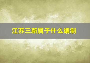 江苏三新属于什么编制