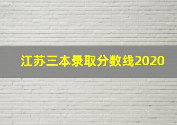 江苏三本录取分数线2020