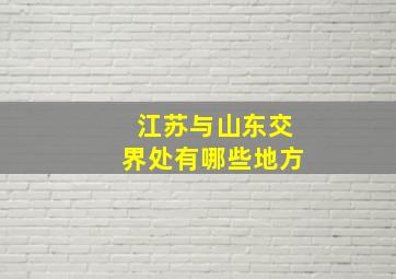 江苏与山东交界处有哪些地方