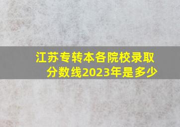 江苏专转本各院校录取分数线2023年是多少