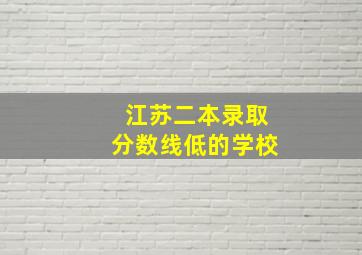 江苏二本录取分数线低的学校