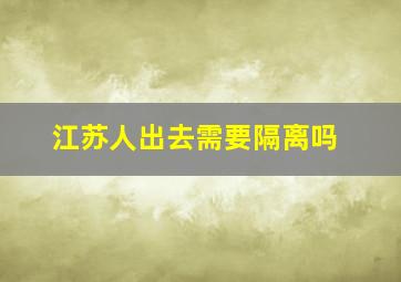 江苏人出去需要隔离吗