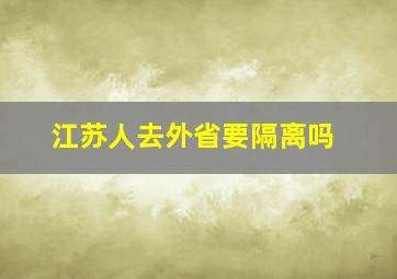 江苏人去外省要隔离吗