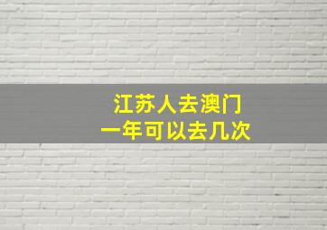 江苏人去澳门一年可以去几次