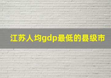 江苏人均gdp最低的县级市