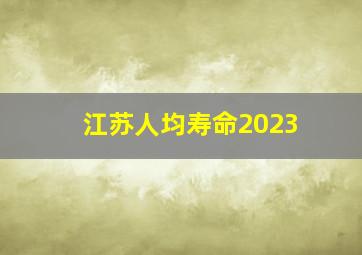 江苏人均寿命2023