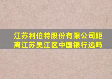 江苏利伯特股份有限公司距离江苏吴江区中国银行远吗