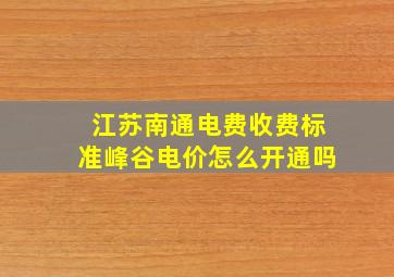 江苏南通电费收费标准峰谷电价怎么开通吗