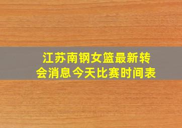 江苏南钢女篮最新转会消息今天比赛时间表