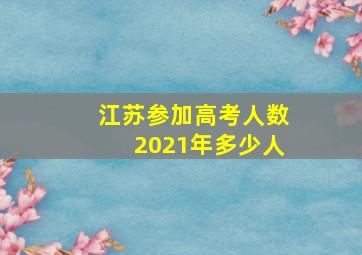 江苏参加高考人数2021年多少人