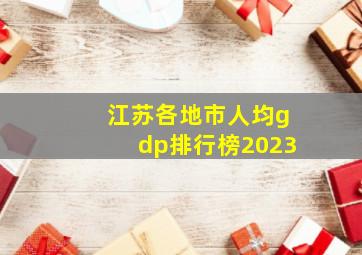 江苏各地市人均gdp排行榜2023