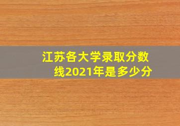 江苏各大学录取分数线2021年是多少分