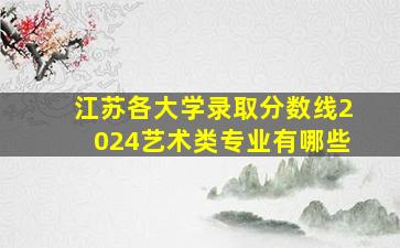 江苏各大学录取分数线2024艺术类专业有哪些