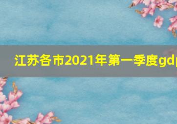 江苏各市2021年第一季度gdp