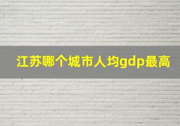 江苏哪个城市人均gdp最高