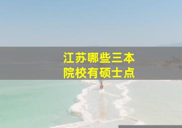 江苏哪些三本院校有硕士点