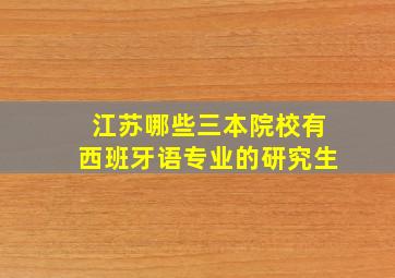 江苏哪些三本院校有西班牙语专业的研究生