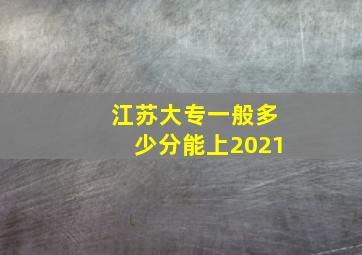 江苏大专一般多少分能上2021