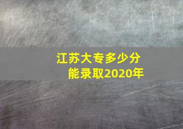 江苏大专多少分能录取2020年