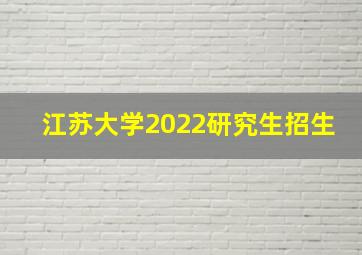 江苏大学2022研究生招生