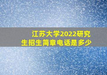 江苏大学2022研究生招生简章电话是多少