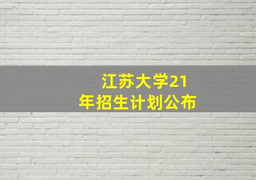 江苏大学21年招生计划公布