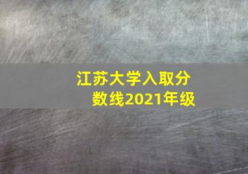 江苏大学入取分数线2021年级