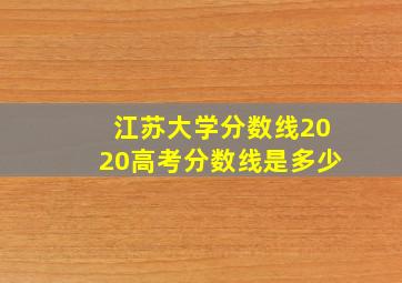 江苏大学分数线2020高考分数线是多少