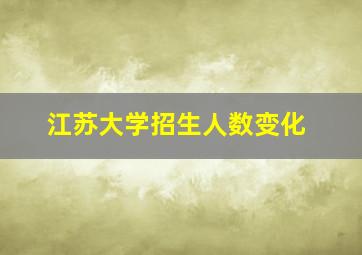 江苏大学招生人数变化