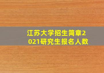 江苏大学招生简章2021研究生报名人数